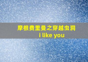 摩根费里曼之穿越虫洞i like you